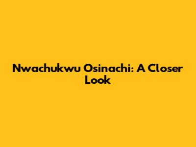Nwachukwu Osinachi: A Closer Look