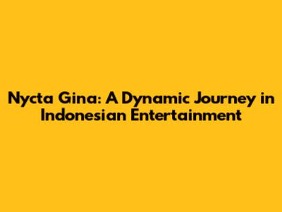 Nycta Gina: A Dynamic Journey in Indonesian Entertainment