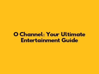 O Channel: Your Ultimate Entertainment Guide