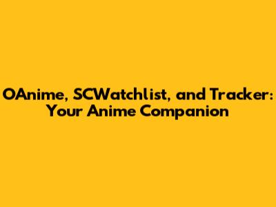 OAnime, SCWatchlist, and Tracker: Your Anime Companion