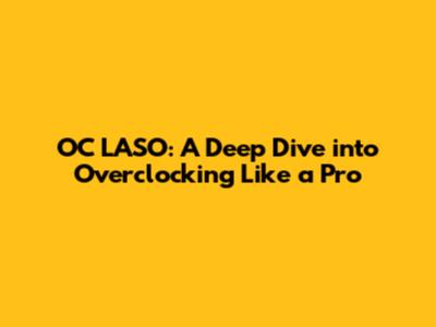 OC LASO: A Deep Dive into Overclocking Like a Pro