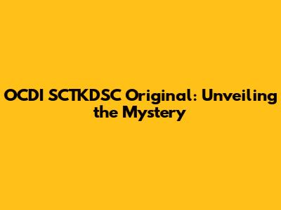 OCDI SCTKDSC Original: Unveiling the Mystery