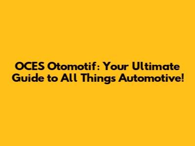 OCES Otomotif: Your Ultimate Guide to All Things Automotive!