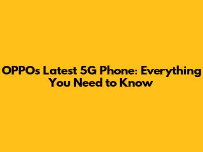 OPPO's Latest 5G Phone: Everything You Need to Know