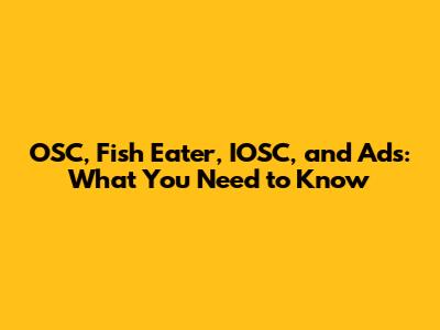OSC, Fish Eater, IOSC, and Ads: What You Need to Know