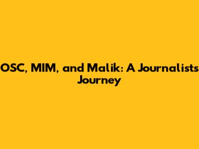 OSC, MIM, and Malik: A Journalist's Journey