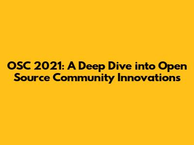 OSC 2021: A Deep Dive into Open Source Community Innovations