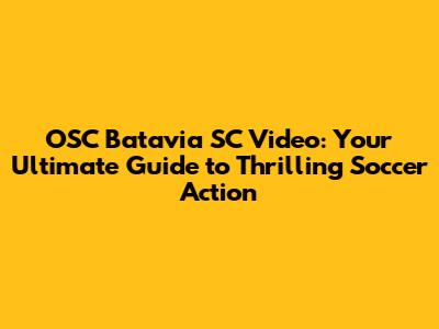 OSC Batavia SC Video: Your Ultimate Guide to Thrilling Soccer Action