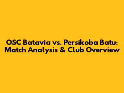 OSC Batavia vs. Persikoba Batu: Match Analysis & Club Overview