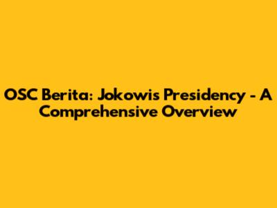 OSC Berita: Jokowi's Presidency - A Comprehensive Overview