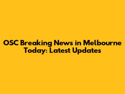 OSC Breaking News in Melbourne Today: Latest Updates