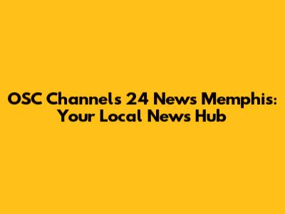 OSC Channels 24 News Memphis: Your Local News Hub