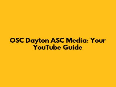 OSC Dayton ASC Media: Your YouTube Guide