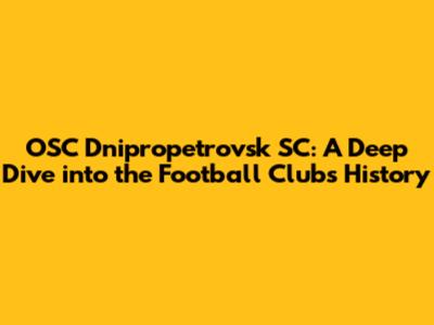 OSC Dnipropetrovsk SC: A Deep Dive into the Football Club's History