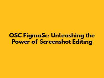 OSC FigmaSc: Unleashing the Power of Screenshot Editing