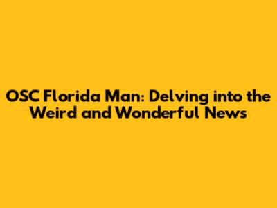 OSC Florida Man: Delving into the Weird and Wonderful News