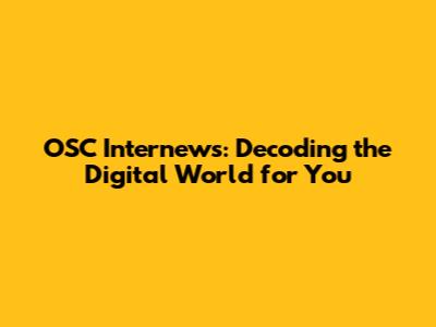 OSC Internews: Decoding the Digital World for You