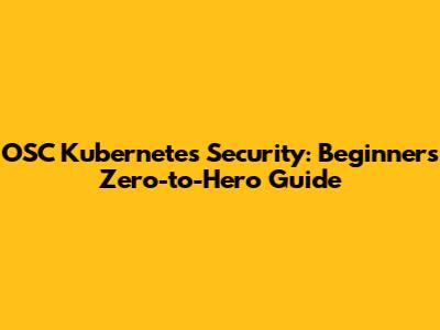 OSC Kubernetes Security: Beginner's Zero-to-Hero Guide