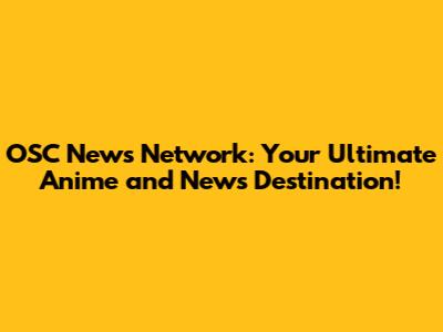 OSC News Network: Your Ultimate Anime and News Destination!
