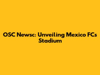 OSC Newsc: Unveiling Mexico FC's Stadium