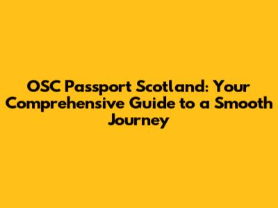 OSC Passport Scotland: Your Comprehensive Guide to a Smooth Journey