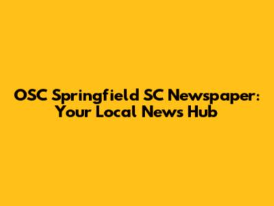 OSC Springfield SC Newspaper: Your Local News Hub