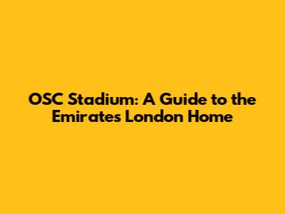 OSC Stadium: A Guide to the Emirates' London Home