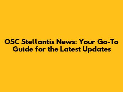 OSC Stellantis News: Your Go-To Guide for the Latest Updates