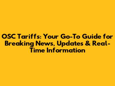 OSC Tariffs: Your Go-To Guide for Breaking News, Updates & Real-Time Information