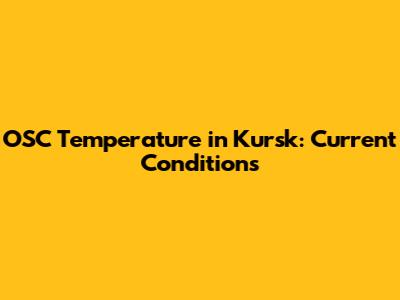 OSC Temperature in Kursk: Current Conditions