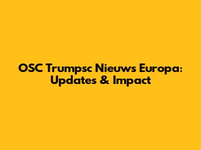 OSC Trumpsc Nieuws Europa: Updates & Impact