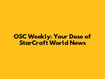 OSC Weekly: Your Dose of StarCraft World News