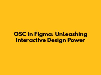 OSC in Figma: Unleashing Interactive Design Power