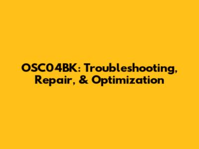 OSC04BK: Troubleshooting, Repair, & Optimization