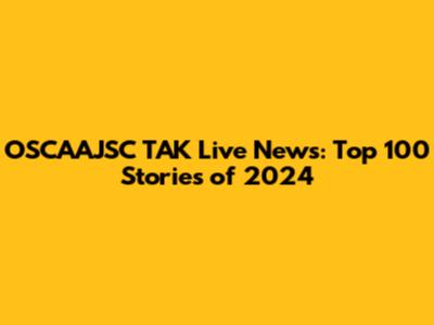 OSCAAJSC TAK Live News: Top 100 Stories of 2024
