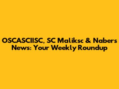 OSCASCIISC, SC Maliksc & Nabers News: Your Weekly Roundup