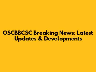 OSCBBCSC Breaking News: Latest Updates & Developments
