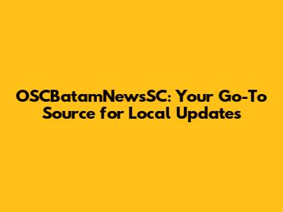 OSCBatamNewsSC: Your Go-To Source for Local Updates