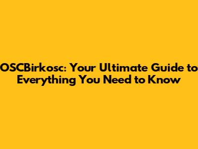 OSCBirkosc: Your Ultimate Guide to Everything You Need to Know