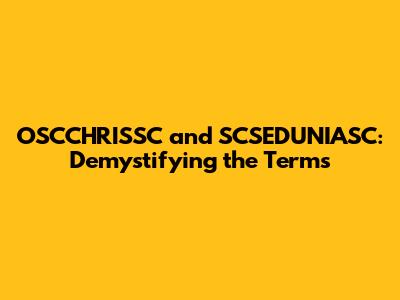 OSCCHRISSC and SCSEDUNIASC: Demystifying the Terms
