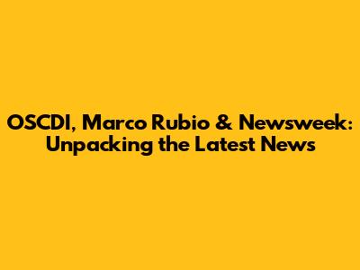 OSCDI, Marco Rubio & Newsweek: Unpacking the Latest News