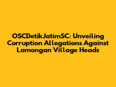 OSCDetikJatimSC: Unveiling Corruption Allegations Against Lamongan Village Heads