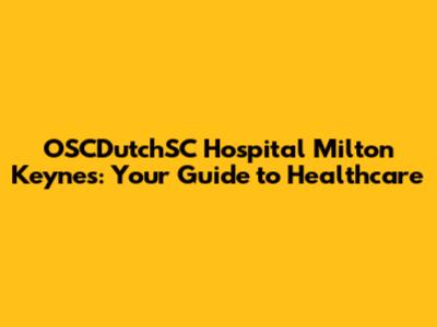 OSCDutchSC Hospital Milton Keynes: Your Guide to Healthcare