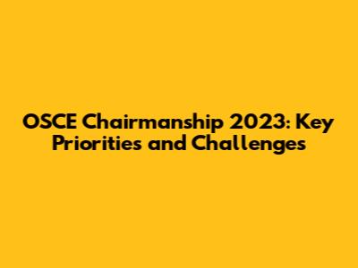 OSCE Chairmanship 2023: Key Priorities and Challenges