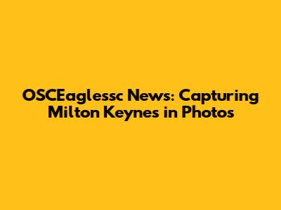 OSCEaglessc News: Capturing Milton Keynes in Photos