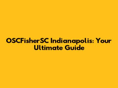 OSCFisherSC Indianapolis: Your Ultimate Guide
