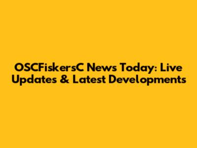OSCFiskersC News Today: Live Updates & Latest Developments