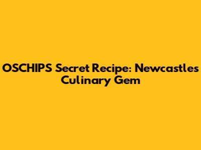OSCHIPS' Secret Recipe: Newcastle's Culinary Gem