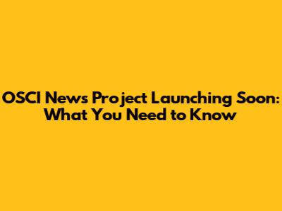 OSCI News Project Launching Soon: What You Need to Know