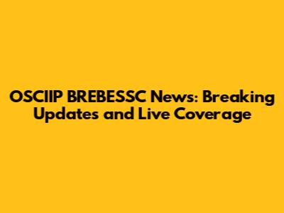 OSCIIP BREBESSC News: Breaking Updates and Live Coverage